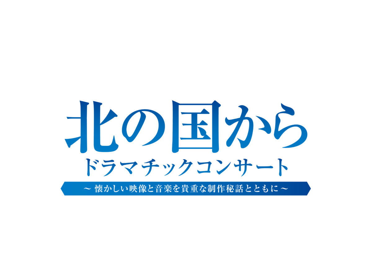 【放送開始 45周年記念】北の国から ドラマチックコンサート ～ 懐かしい映像と音楽を貴重な制作秘話とともに ～